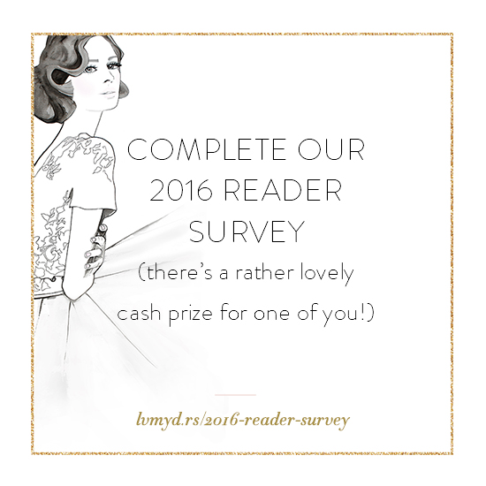 Please complete our 2016 reader survey - it's open to everyone! Bride and grooms to be, newlyweds, oldyweds, industry professionals - that's *everyone*