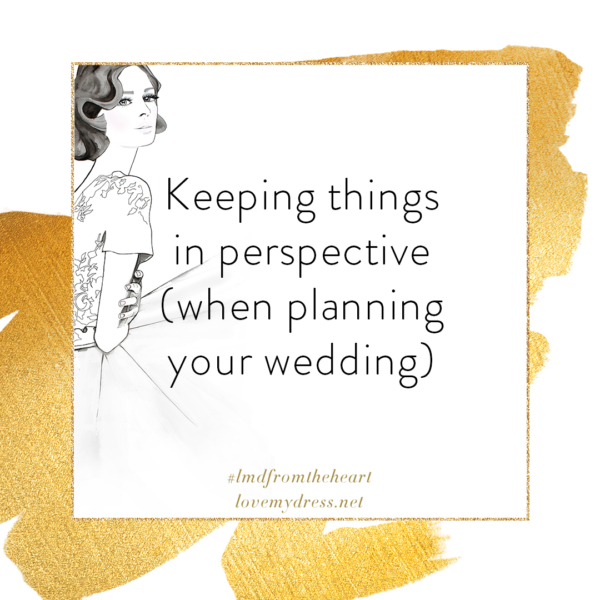 From The Heart: Keeping Things In Perspective (when planning your wedding)